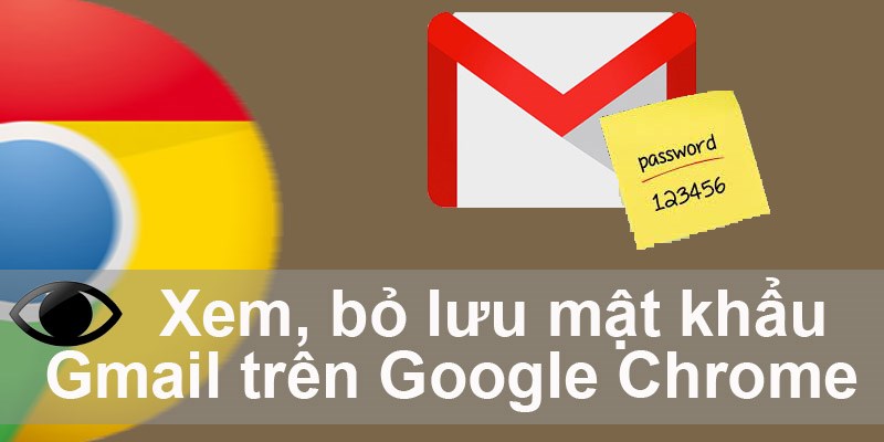 Cách xem, bỏ lưu mật khẩu Gmail trên Google Chrome 22helo88 nhất