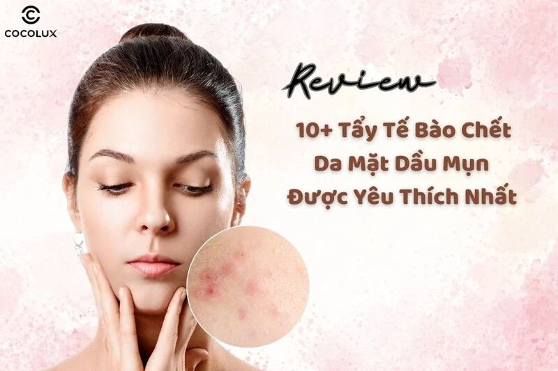 Review 10+ tẩy tế bào chết da mặt dầu mụn được helo88.vina nhất hiện nay