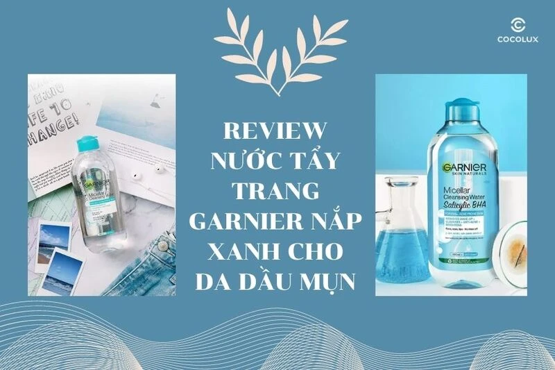 Review nước tẩy trang Garnier nắp xanh cho da dầu mụn