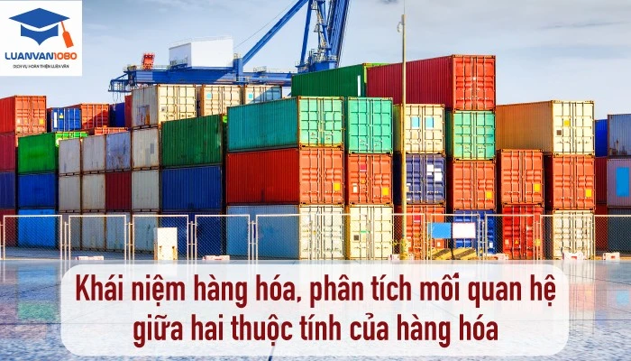 Hàng hóa là gì? Phân tích mối quan hệ giữa hai thuộc tính